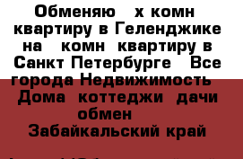 Обменяю 2-х комн. квартиру в Геленджике на 1-комн. квартиру в Санкт-Петербурге - Все города Недвижимость » Дома, коттеджи, дачи обмен   . Забайкальский край
